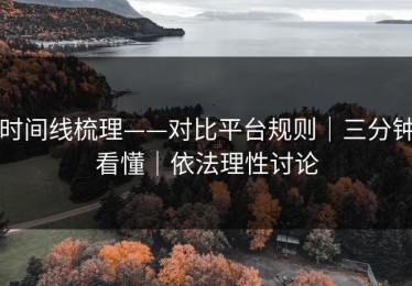 时间线梳理——对比平台规则｜三分钟看懂｜依法理性讨论