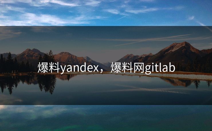 爆料yandex，爆料网gitlab