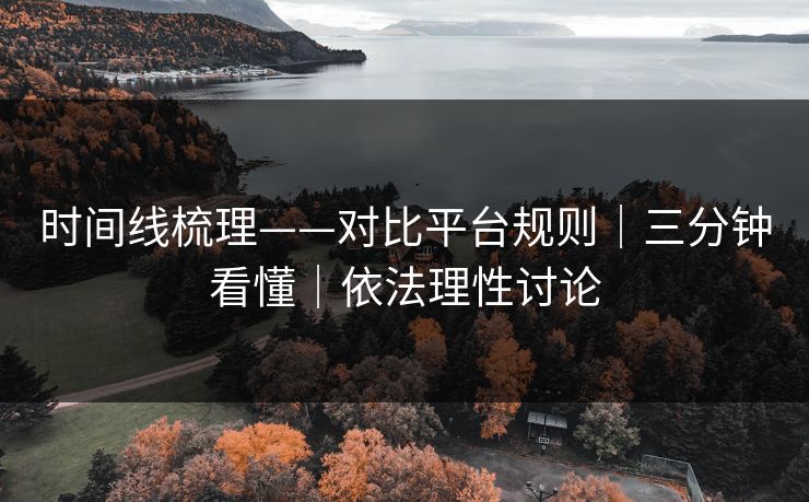 时间线梳理——对比平台规则｜三分钟看懂｜依法理性讨论