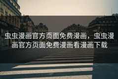 虫虫漫画官方页面免费漫画，虫虫漫画官方页面免费漫画看漫画下载