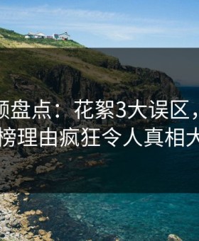 樱花视频盘点：花絮3大误区，神秘人上榜理由疯狂令人真相大白