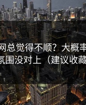 你用51网总觉得不顺？大概率是BGM氛围没对上（建议收藏）