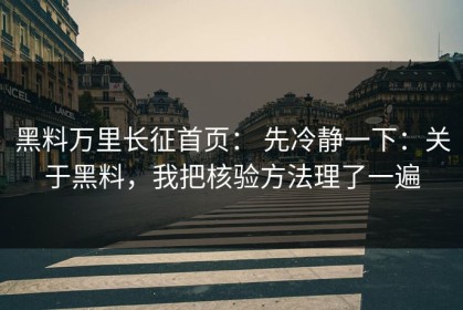 黑料万里长征首页： 先冷静一下：关于黑料，我把核验方法理了一遍