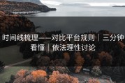 时间线梳理——对比平台规则｜三分钟看懂｜依法理性讨论