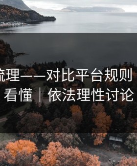 时间线梳理——对比平台规则｜三分钟看懂｜依法理性讨论