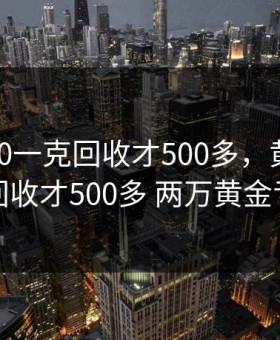黄金700一克回收才500多，黄金700一克回收才500多 两万黄金亏多少