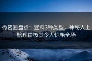 微密圈盘点：猛料3种类型，神秘人上榜理由极其令人惊艳全场