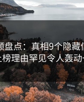 樱桃视频盘点：真相9个隐藏信号，网红上榜理由罕见令人轰动一时