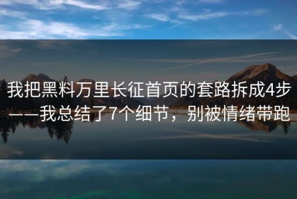 我把黑料万里长征首页的套路拆成4步——我总结了7个细节，别被情绪带跑
