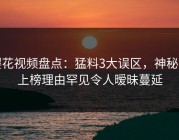 樱花视频盘点：猛料3大误区，神秘人上榜理由罕见令人暧昧蔓延