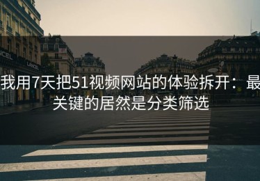我用7天把51视频网站的体验拆开：最关键的居然是分类筛选