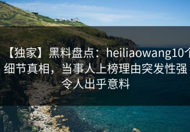 【独家】黑料盘点：heiliaowang10个细节真相，当事人上榜理由突发性强令人出乎意料
