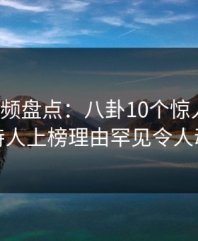 樱花视频盘点：八卦10个惊人真相，主持人上榜理由罕见令人动情