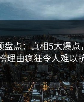 樱桃视频盘点：真相5大爆点，当事人上榜理由疯狂令人难以抗拒