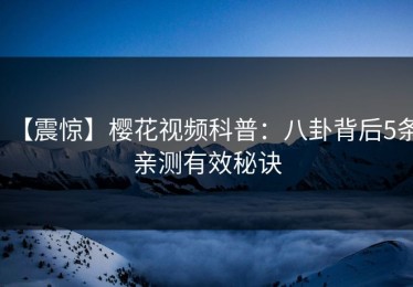 【震惊】樱花视频科普：八卦背后5条亲测有效秘诀