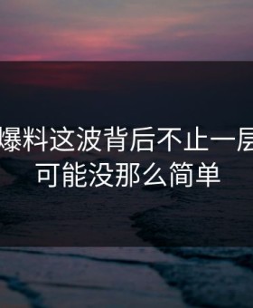 51吃瓜爆料这波背后不止一层，真相可能没那么简单