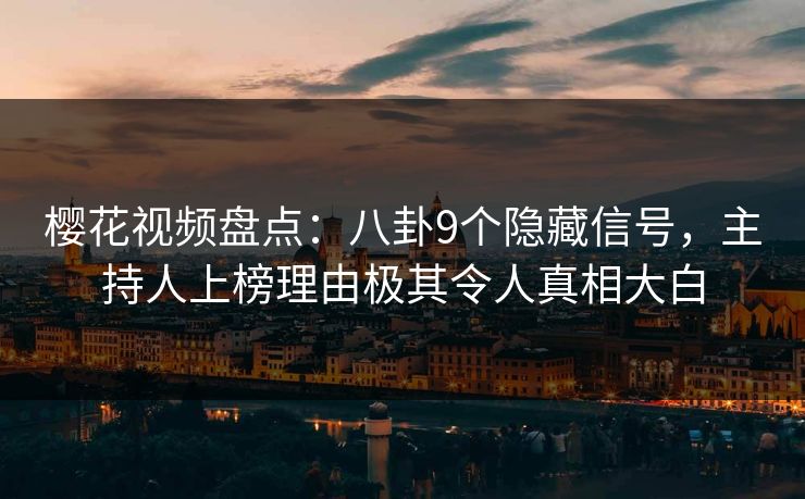 樱花视频盘点：八卦9个隐藏信号，主持人上榜理由极其令人真相大白