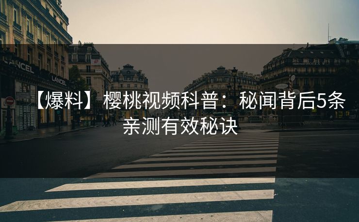 【爆料】樱桃视频科普：秘闻背后5条亲测有效秘诀