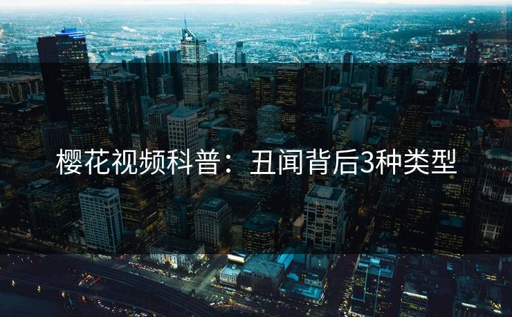 樱花视频科普：丑闻背后3种类型