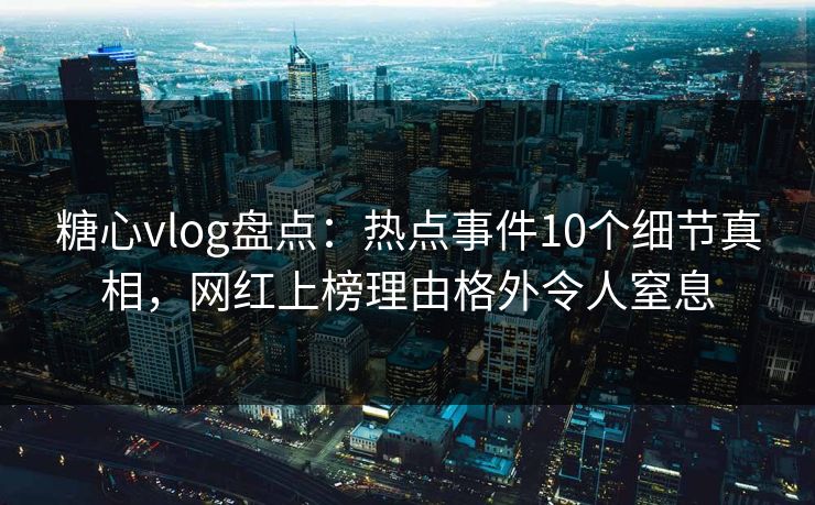 糖心vlog盘点:热点事件10个细节真相,网红上榜理由格外令人窒息 糖心vlog盘点:热点事件10个细节真相,网红上榜理由格外令人窒息