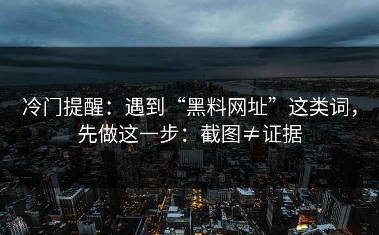 冷门提醒：遇到“黑料网址”这类词，先做这一步：截图≠证据