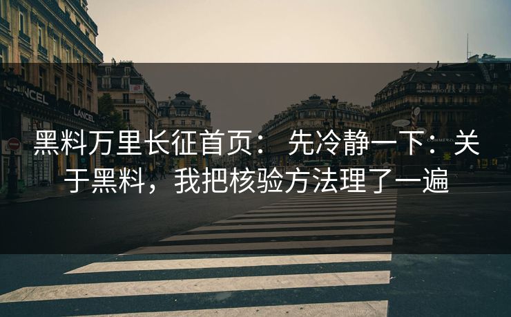 黑料万里长征首页： 先冷静一下：关于黑料，我把核验方法理了一遍