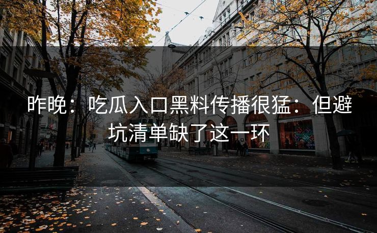 昨晚：吃瓜入口黑料传播很猛：但避坑清单缺了这一环