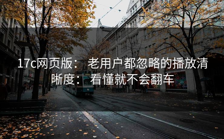 17c网页版： 老用户都忽略的播放清晰度： 看懂就不会翻车